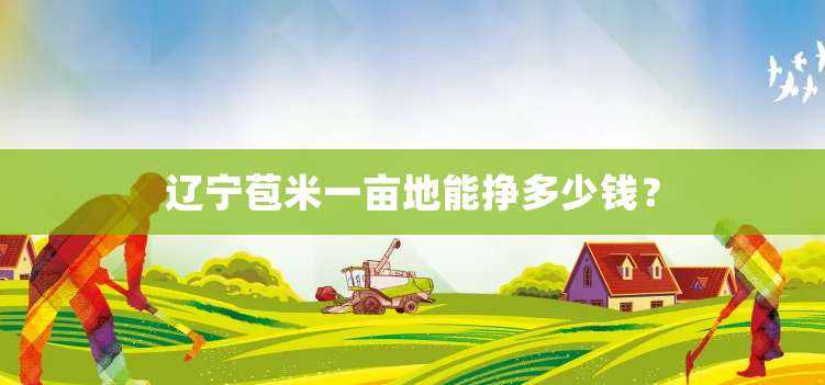 辽宁苞米一亩地能挣多少钱？